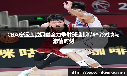 CBA宏远迎战同曦全力争胜球迷期待精彩对决与激情时刻
