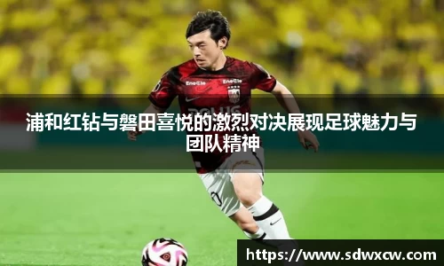浦和红钻与磐田喜悦的激烈对决展现足球魅力与团队精神