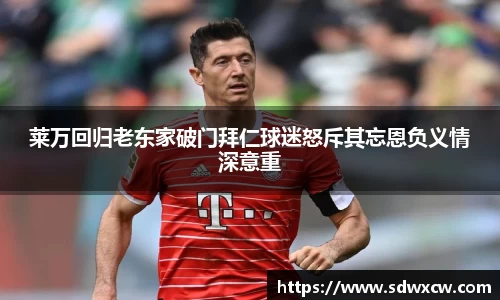 莱万回归老东家破门拜仁球迷怒斥其忘恩负义情深意重
